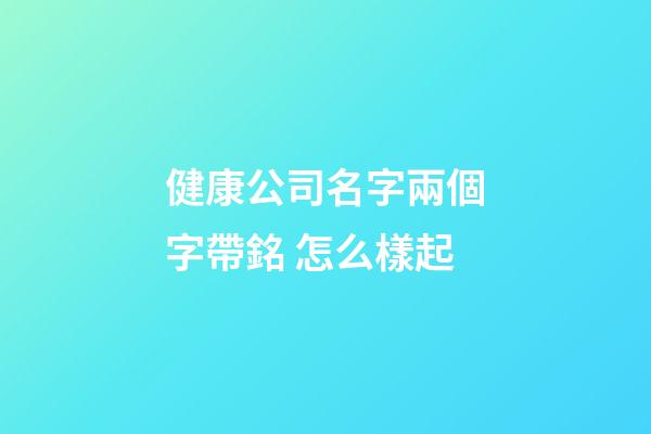 健康公司名字兩個字帶銘 怎么樣起-第1張-公司起名-玄機派